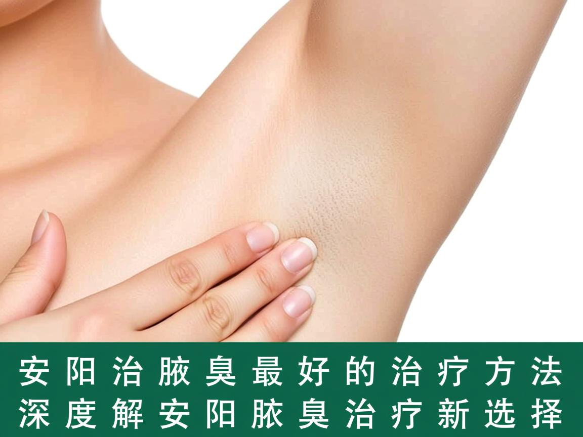 安阳治腋臭最好的治疗方法，深度解析安阳腋臭治疗新选择