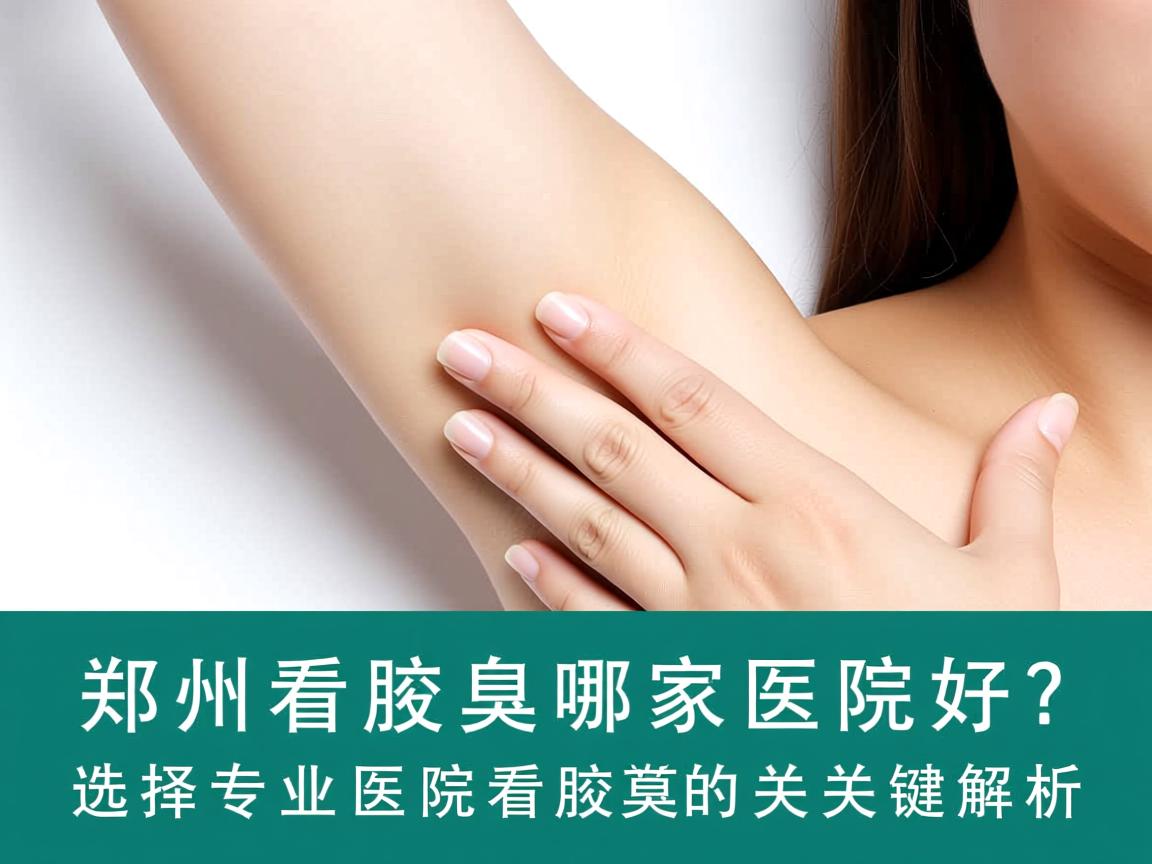 郑州看腋臭哪家医院好？选择专业医院看腋臭的关键解析