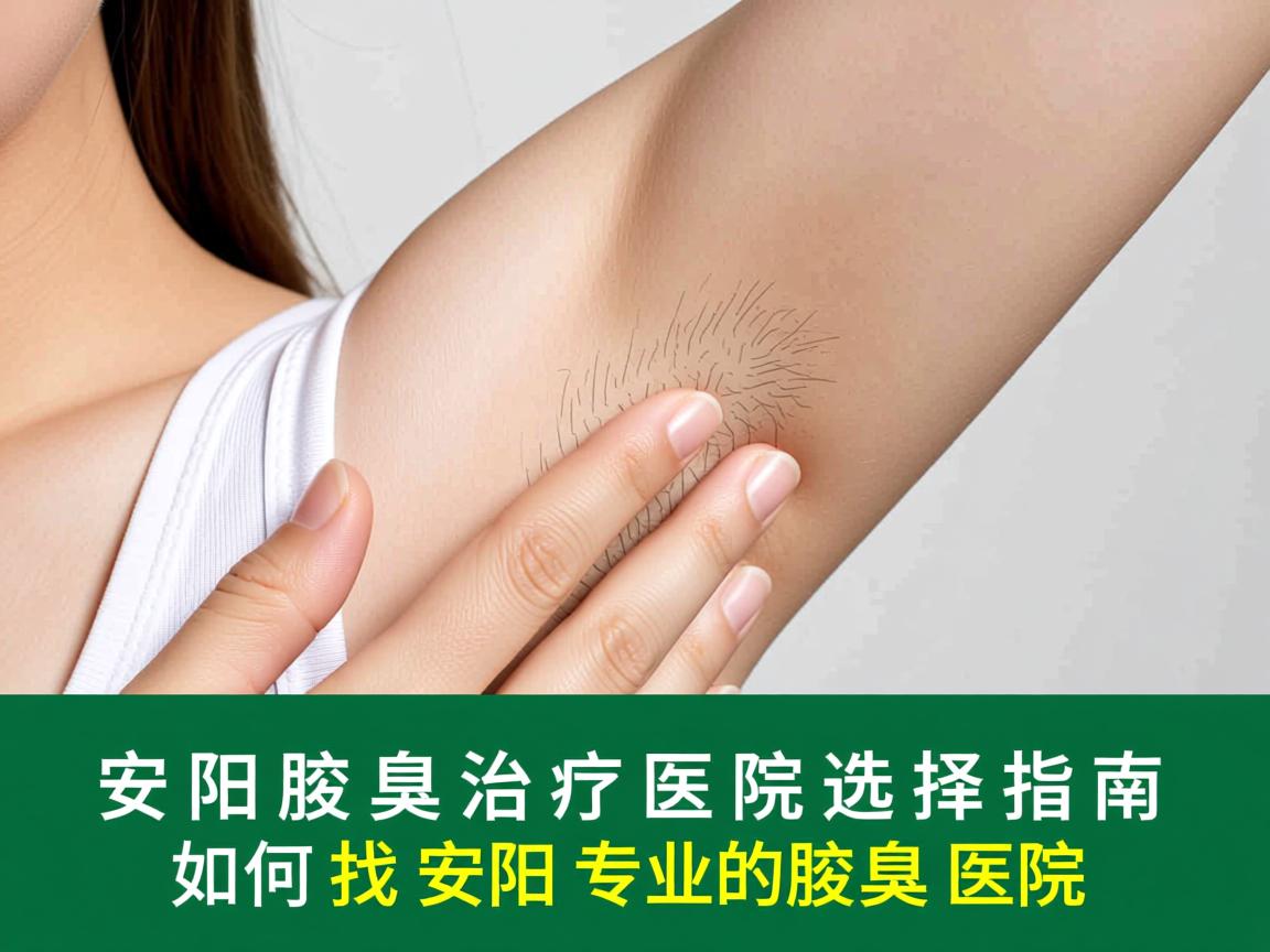 安阳腋臭治疗医院选择指南,如何找到安阳专业的腋臭医院 安阳腋臭治疗医院选择指南,如何找到安阳专业的腋臭医院