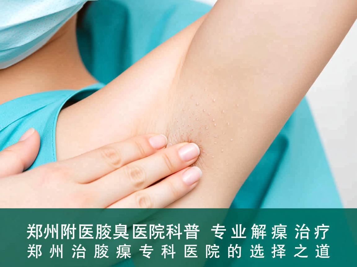 郑州附医腋臭医院科普，专业解析腋臭治疗，郑州治腋臭专科医院的选择之道
