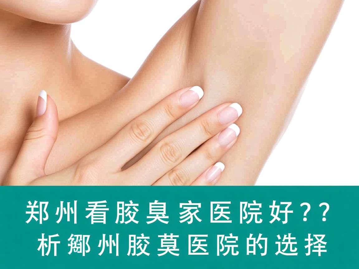 郑州看腋臭哪家医院好？专业解析郑州腋臭医院的选择