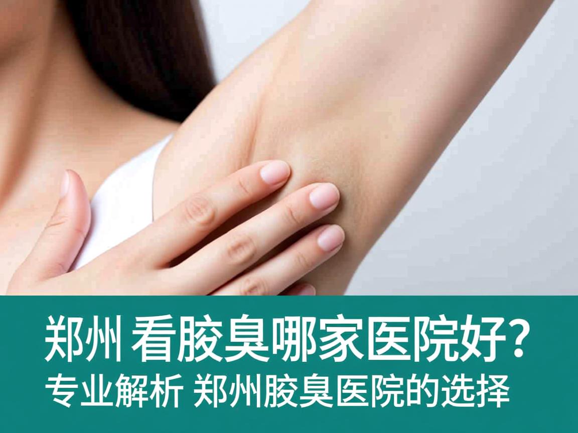 郑州看腋臭哪家医院好？专业解析郑州腋臭医院的选择