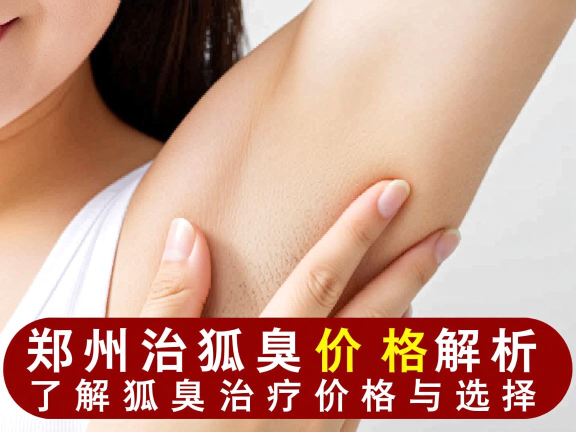 郑州治狐臭价格解析，了解狐臭治疗价格与选择