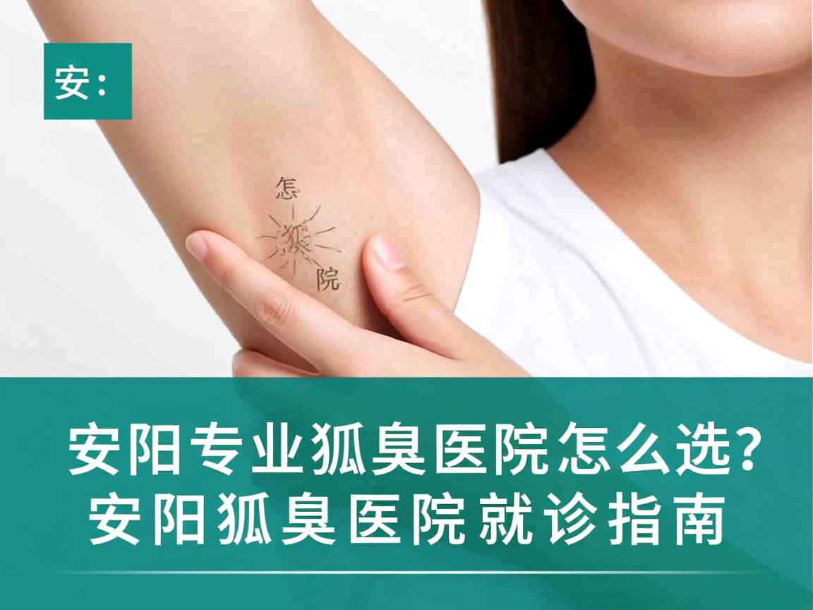 安阳专业狐臭医院怎么选?安阳狐臭医院就诊指南 安阳专业狐臭医院怎么选?安阳狐臭医院就诊指南