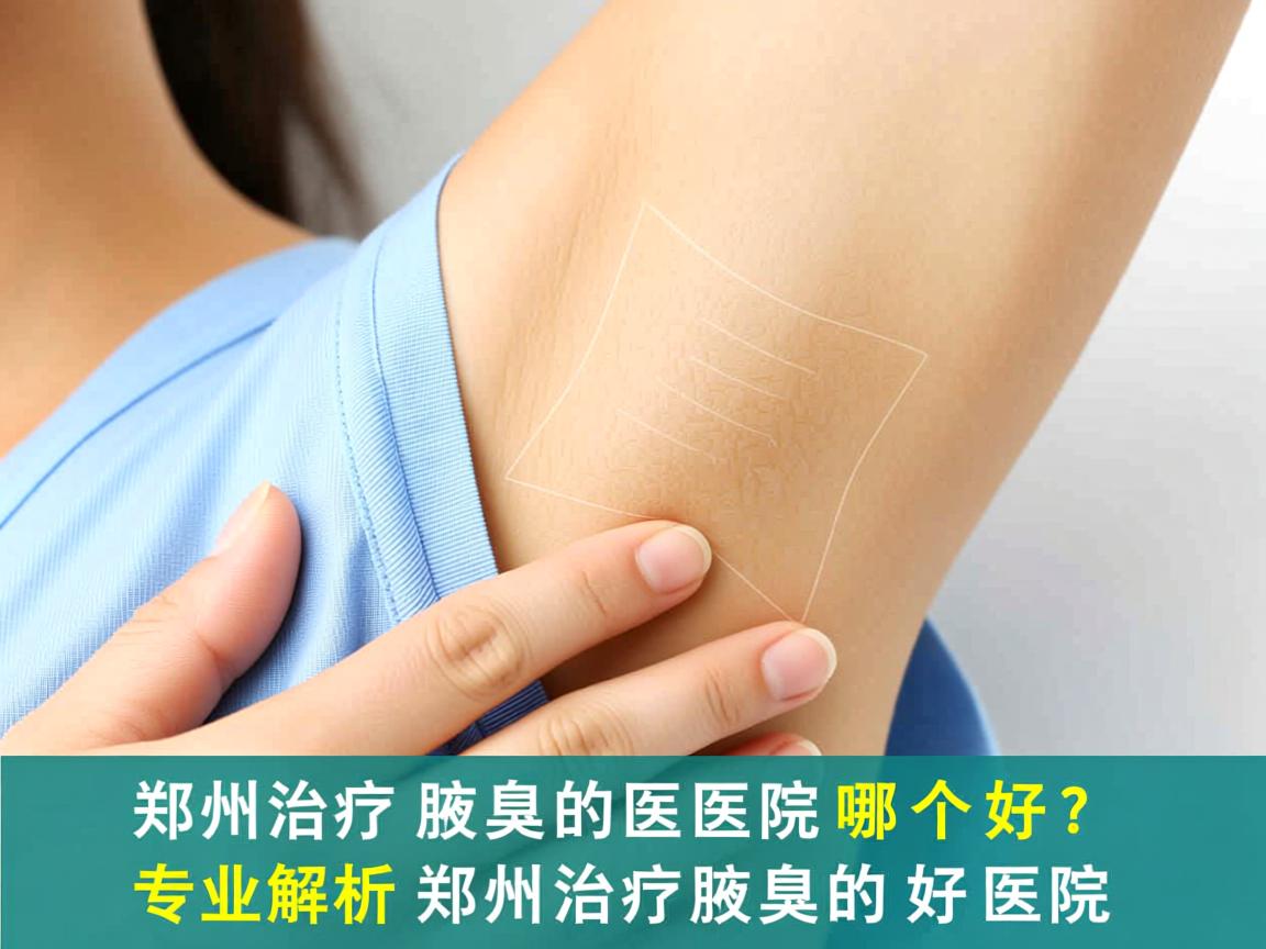 郑州治疗腋臭的医院哪个好？专业解析郑州治疗腋臭的好医院