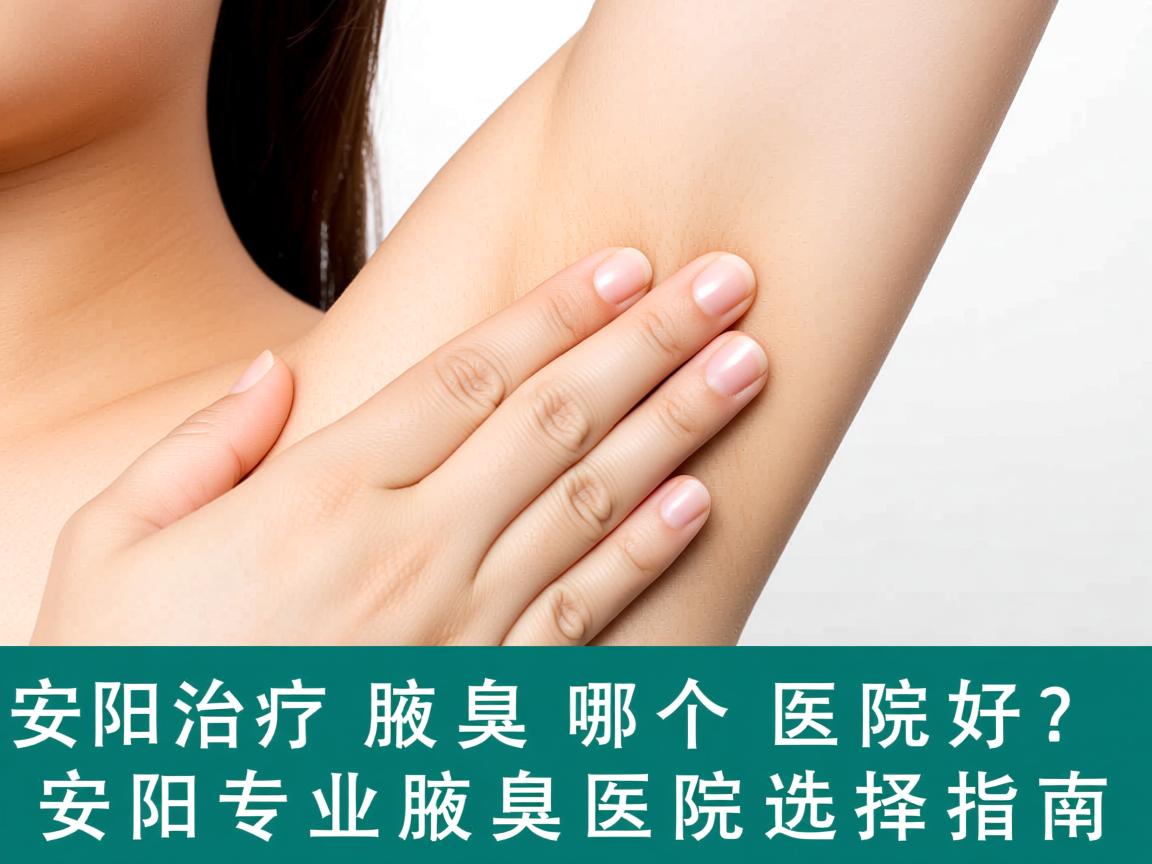 安阳治疗腋臭哪个医院好？安阳专业腋臭医院选择指南