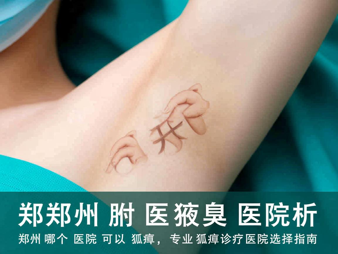 郑州附医腋臭医院解析,郑州哪个医院可以开狐臭,专业狐臭诊疗医院选择指南 郑州附医腋臭医院解析,郑州哪个医院可以开狐臭,专业狐臭诊疗医院选择指南
