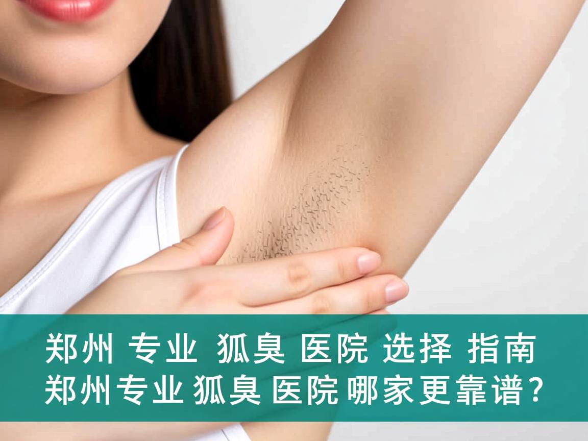 郑州专业狐臭医院选择指南，郑州专业狐臭医院哪家更靠谱？