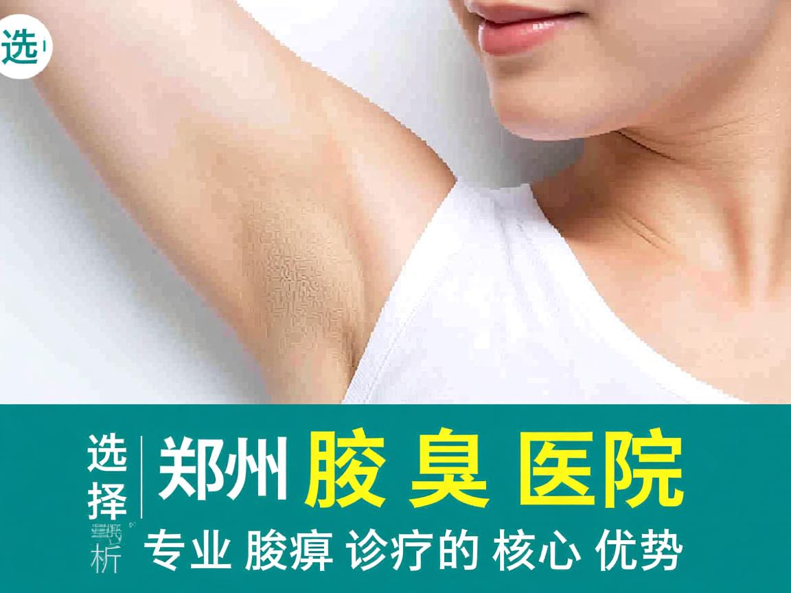 选择郑州腋臭医院，解析郑州专业腋臭诊疗的核心优势