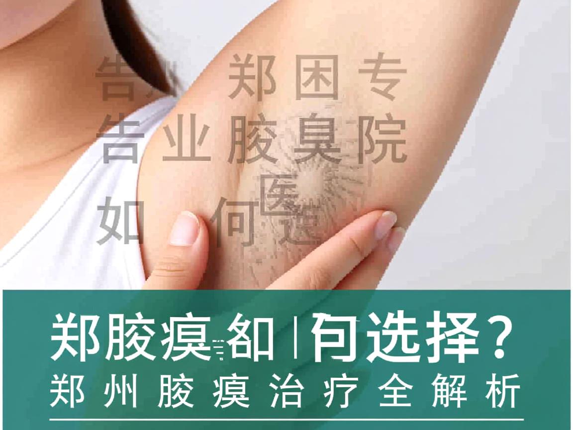 告别腋臭困扰，郑州专业腋臭医院如何选择？郑州腋臭治疗全解析