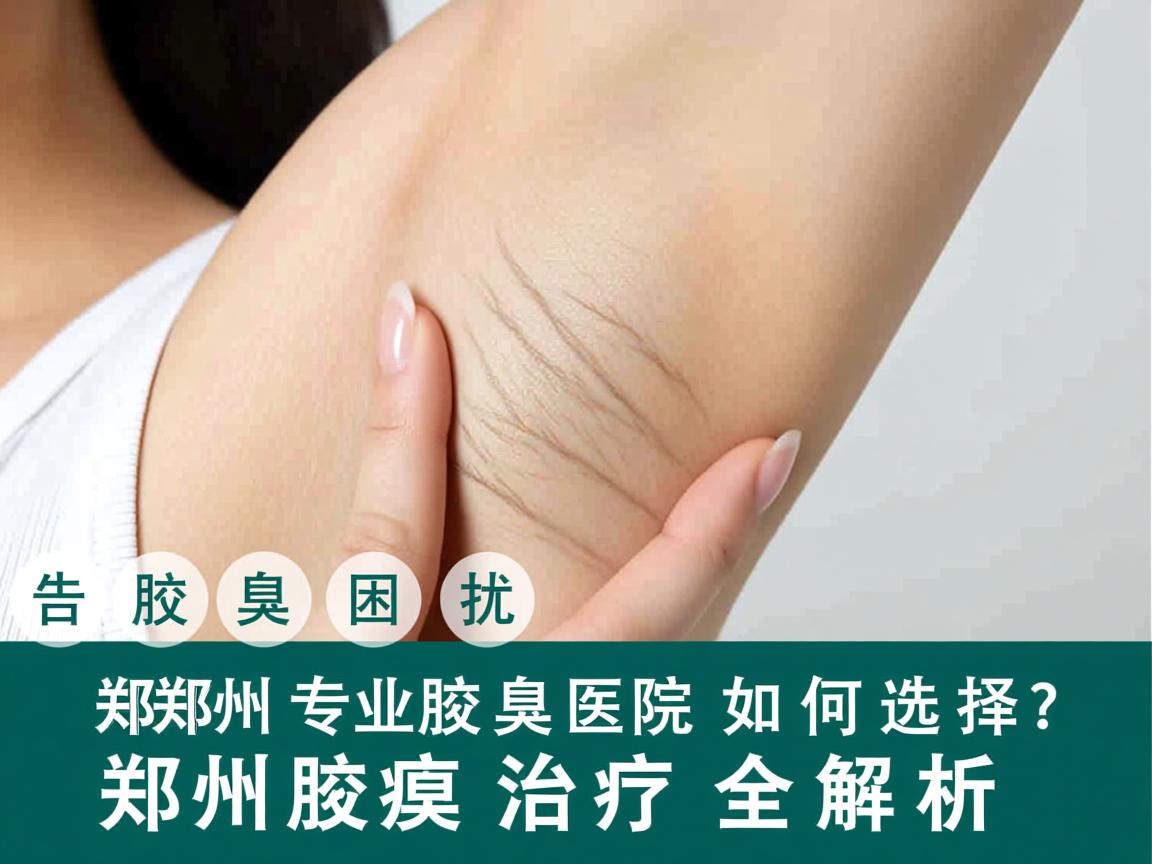 告别腋臭困扰，郑州专业腋臭医院如何选择？郑州腋臭治疗全解析