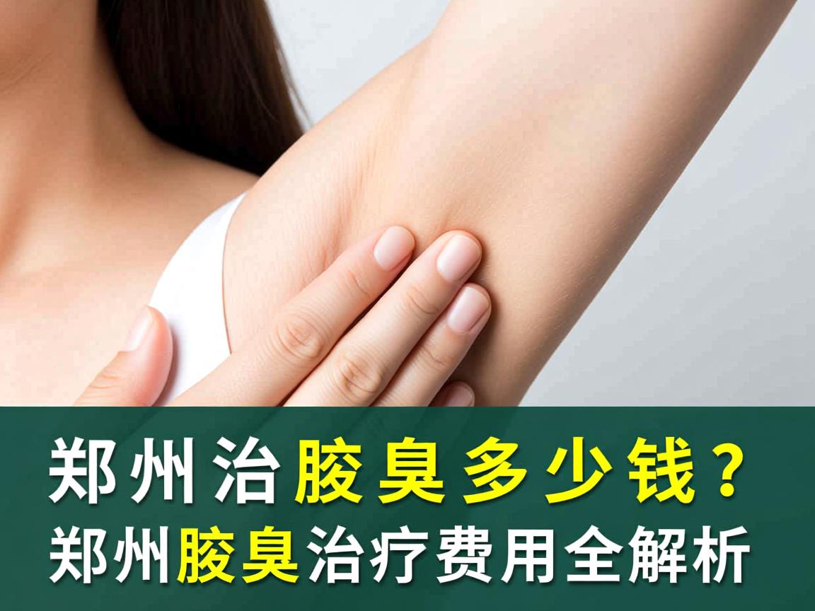 郑州治腋臭多少钱？郑州腋臭治疗费用全解析