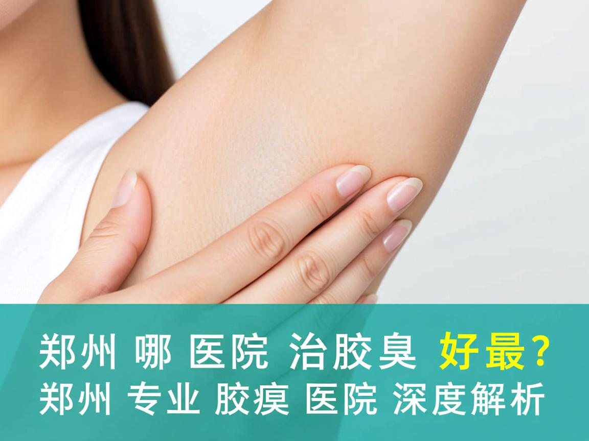 郑州哪家医院治腋臭最好？郑州专业腋臭医院深度解析