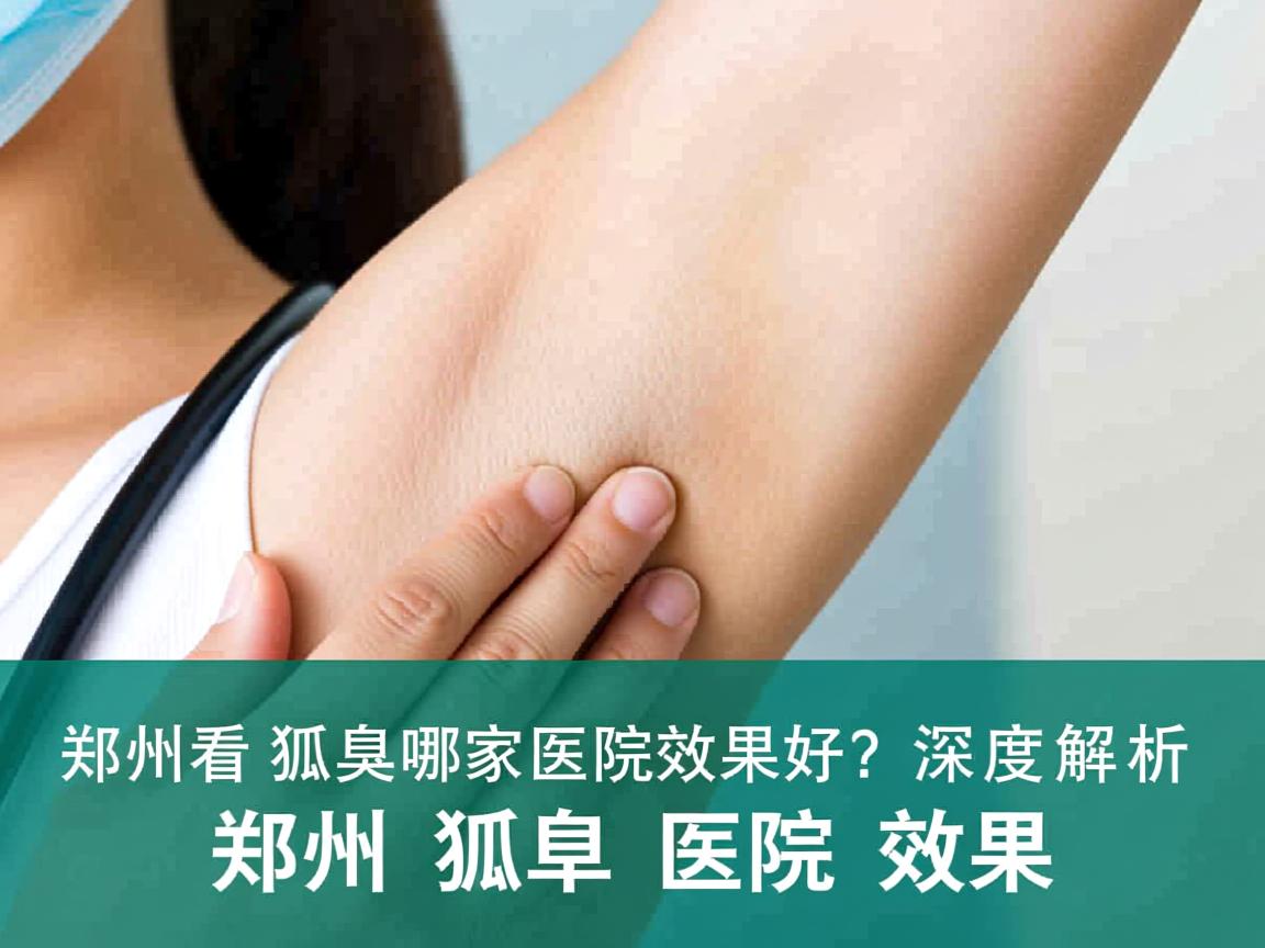 郑州看狐臭哪家医院效果好？深度解析郑州狐臭医院效果