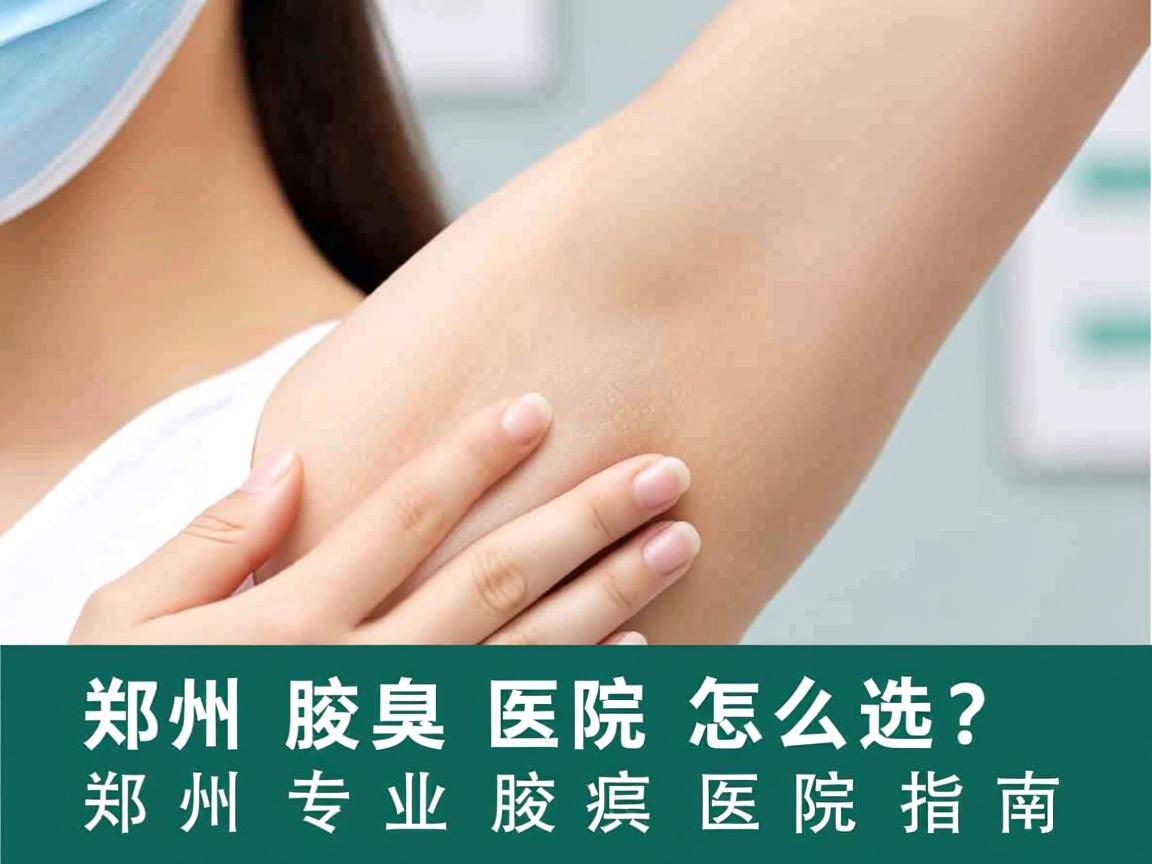 郑州腋臭医院怎么选?郑州专业腋臭医院指南 郑州腋臭医院怎么选?郑州专业腋臭医院指南