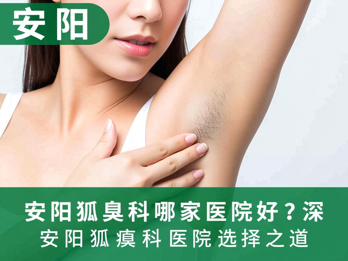 安阳狐臭科哪家医院好?深度解析安阳狐臭科医院选择之道 安阳狐臭科哪家医院好?深度解析安阳狐臭科医院选择之道