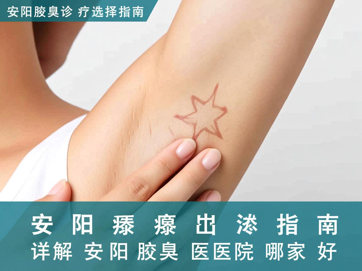 安阳腋臭诊疗选择指南,详解安阳腋臭医院哪家好 安阳腋臭诊疗选择指南,详解安阳腋臭医院哪家好