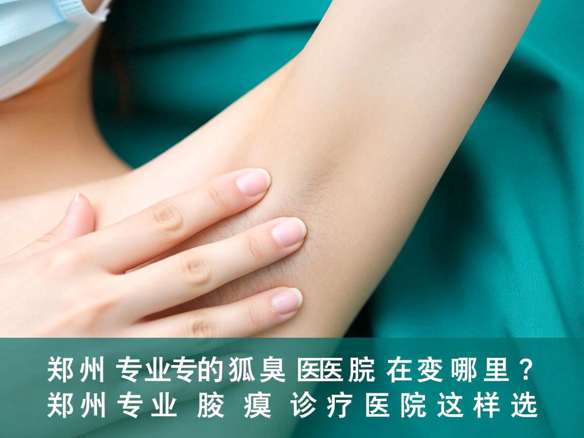 郑州专业的狐臭医院在哪里？郑州专业腋臭诊疗医院这样选