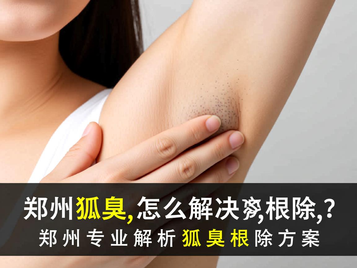 郑州狐臭怎么解决根除？郑州专业解析狐臭根除方案