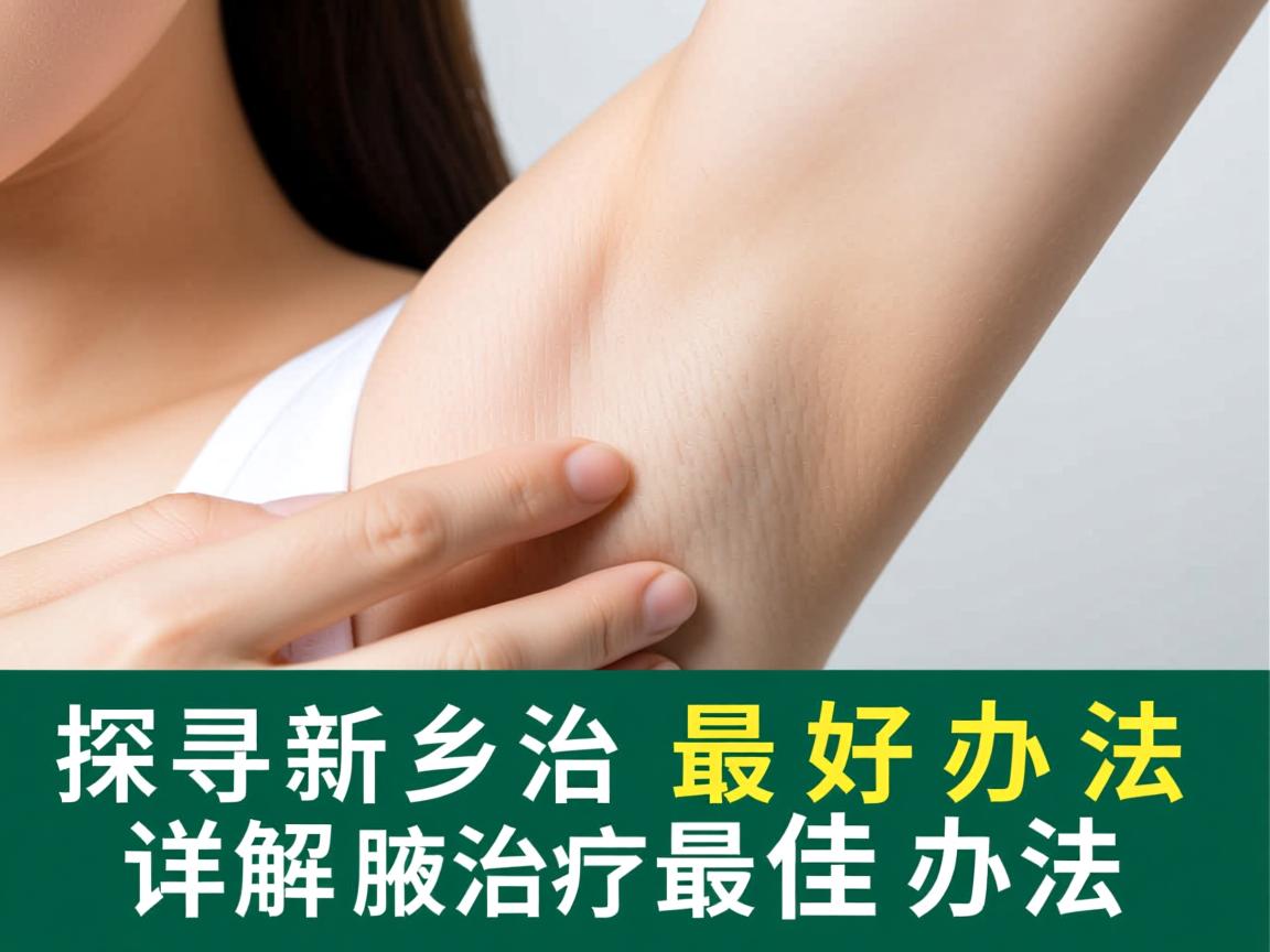 探寻新乡治疗腋臭最好办法，详解腋臭治疗最佳办法