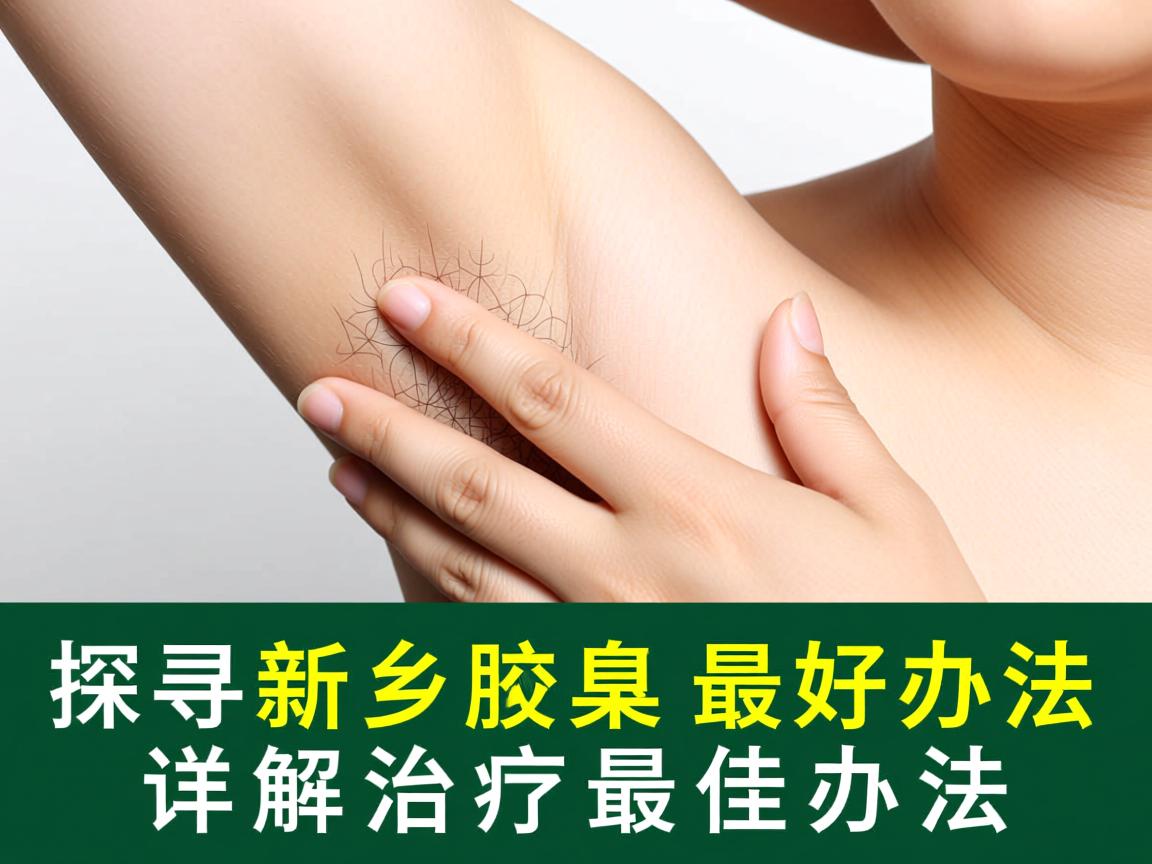 探寻新乡治疗腋臭最好办法，详解腋臭治疗最佳办法