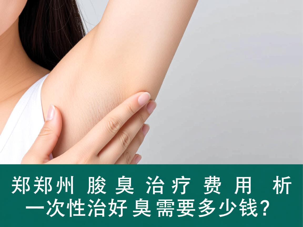 郑州腋臭治疗费用解析，一次性治好腋臭需要多少钱？
