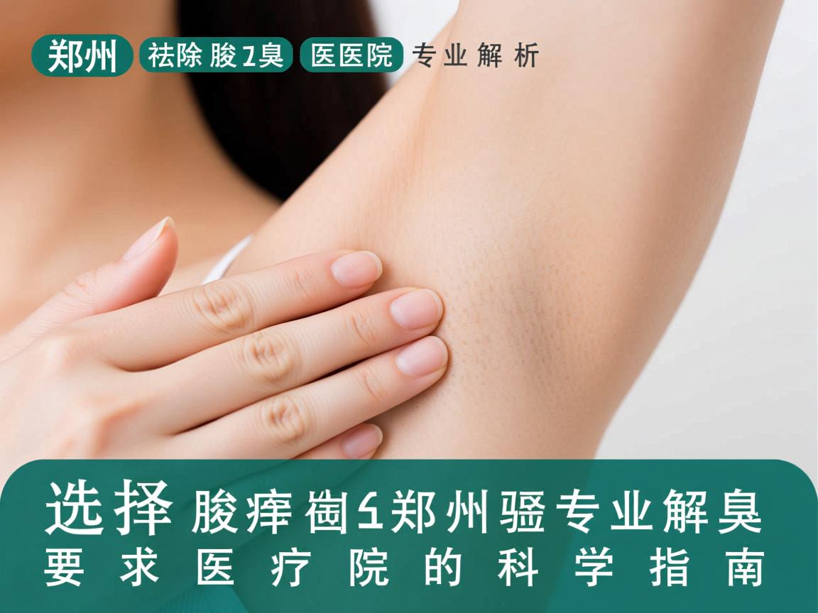 郑州祛除腋臭医院专业解析,选择郑州腋臭医院的科学指南 郑州祛除腋臭医院专业解析,选择郑州腋臭医院的科学指南