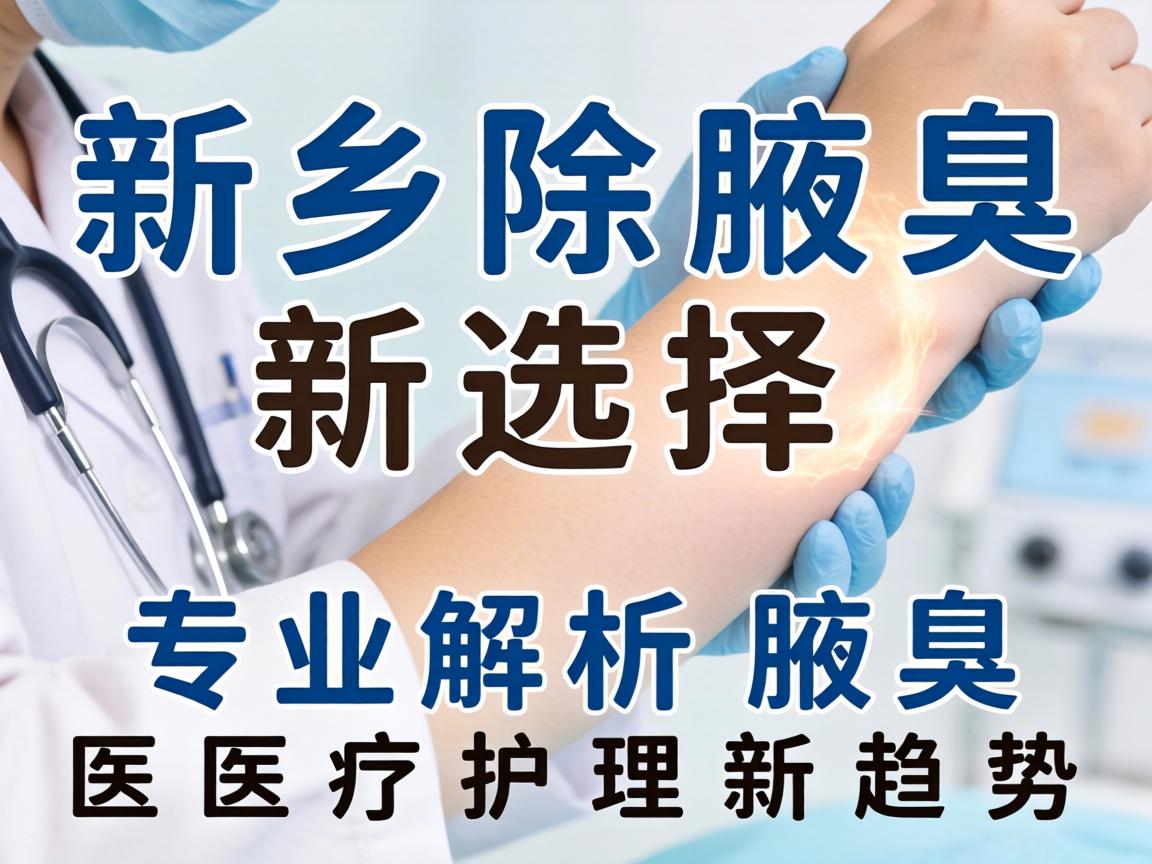 新乡除腋臭新选择，专业解析腋臭医疗护理新趋势