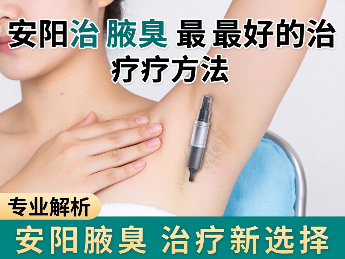 安阳治腋臭最好的治疗方法,专业解析安阳腋臭治疗新选择 安阳治腋臭最好的治疗方法,专业解析安阳腋臭治疗新选择