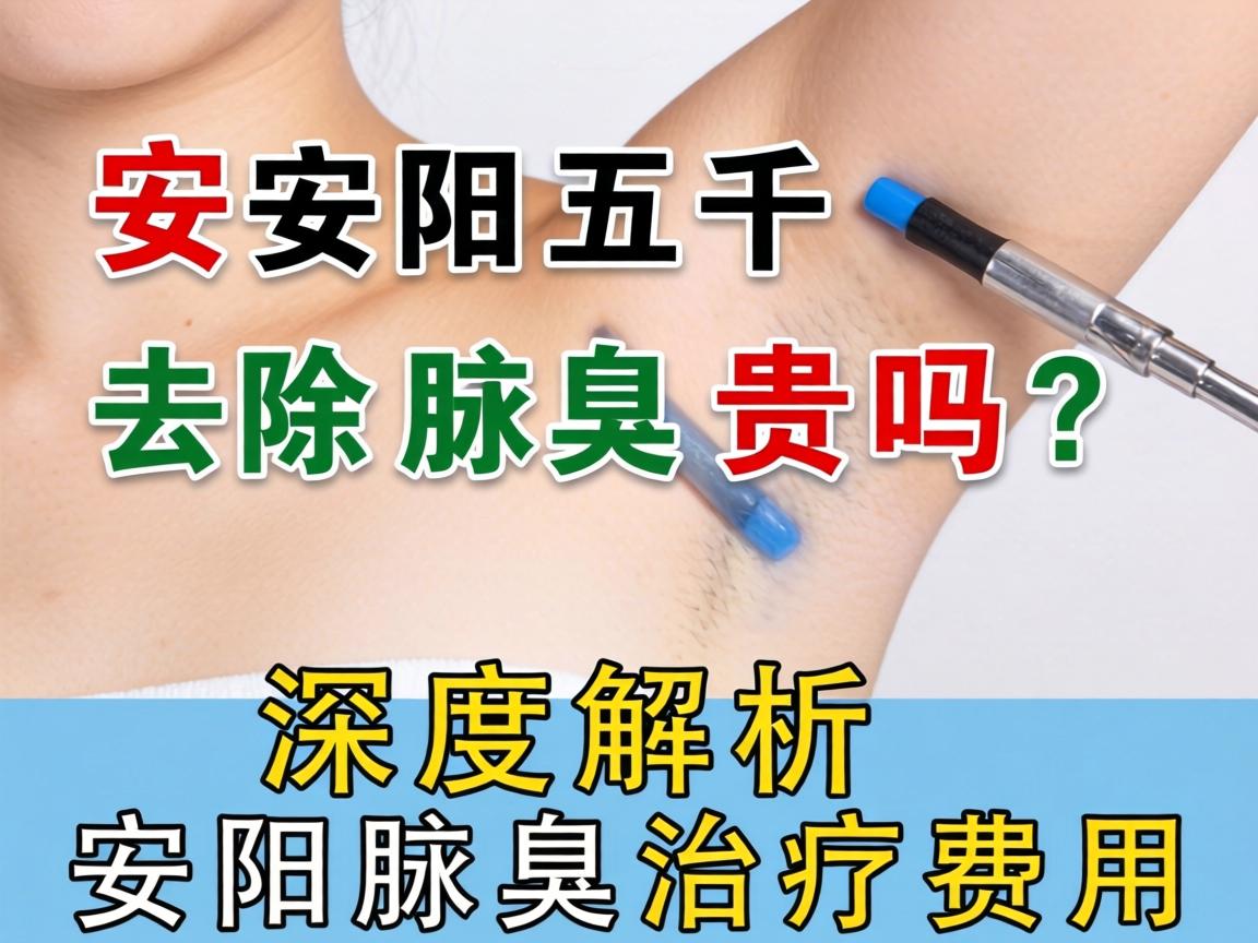 安阳五千去除腋臭贵吗?深度解析安阳腋臭治疗费用 安阳五千去除腋臭贵吗?深度解析安阳腋臭治疗费用