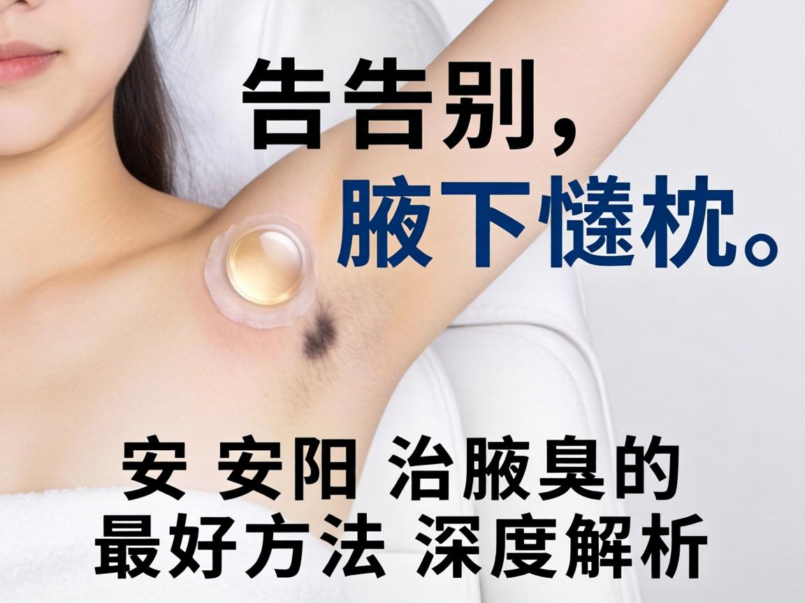 告别腋下尴尬，安阳治腋臭的最好方法深度解析