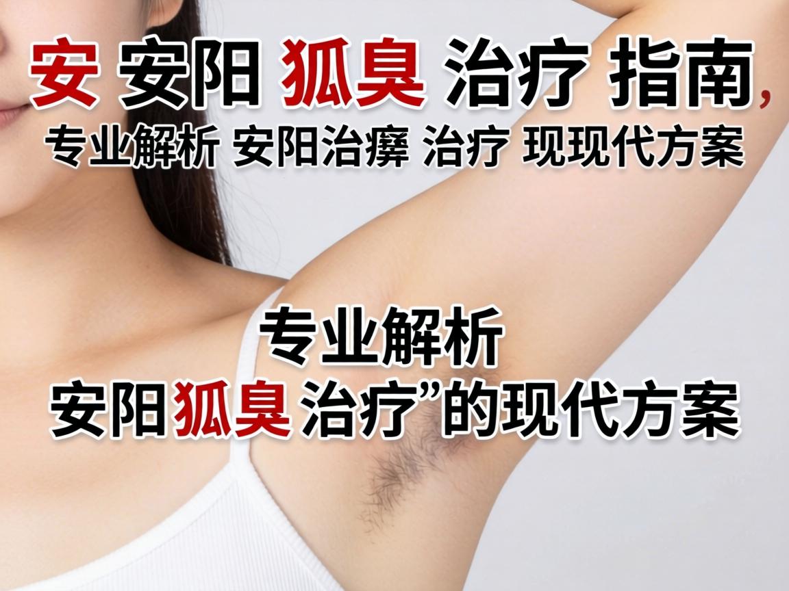 安阳狐臭治疗指南，专业解析安阳狐臭治疗的现代方案