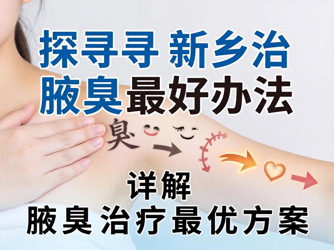 探寻新乡治腋臭最好办法，详解腋臭治疗最优方案
