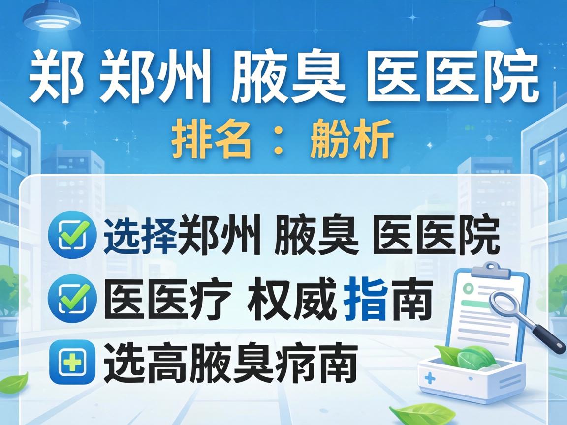郑州腋臭医院排名解析,选择郑州腋臭医院的权威指南 郑州腋臭医院排名解析,选择郑州腋臭医院的权威指南