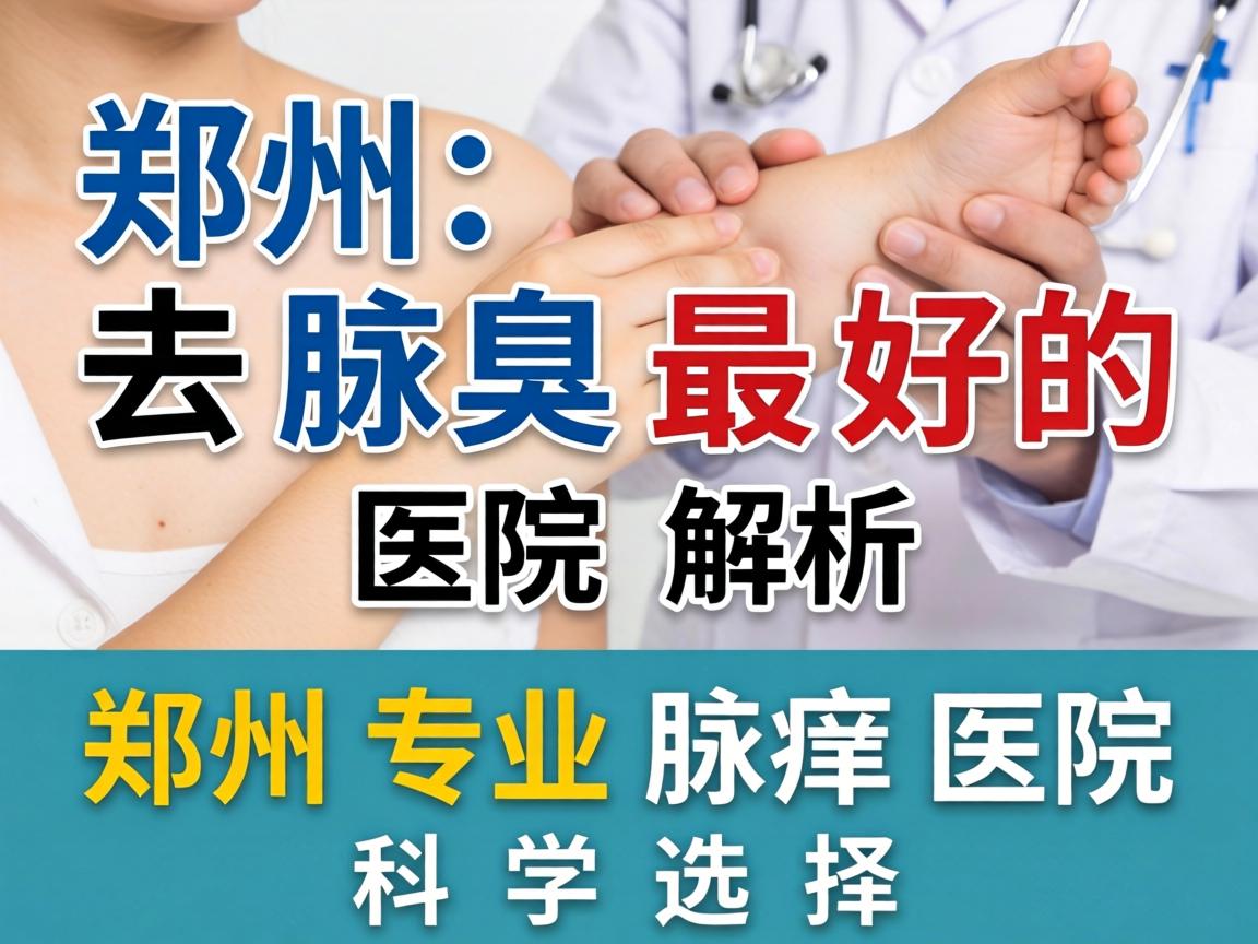 郑州去腋臭最好的医院解析，郑州专业腋臭医院的科学选择