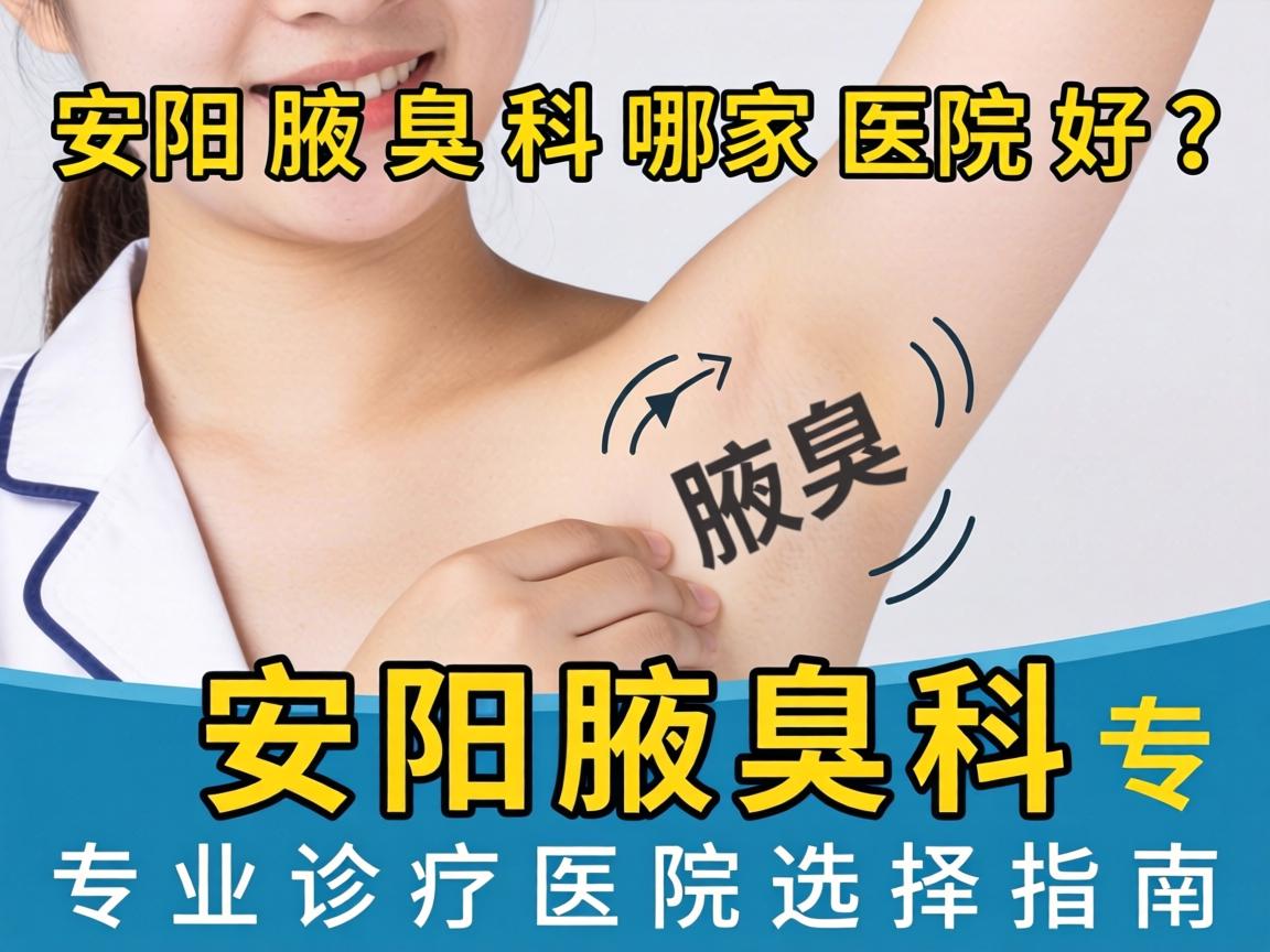 安阳腋臭科哪家医院好?安阳腋臭科专业诊疗医院选择指南 安阳腋臭科哪家医院好?安阳腋臭科专业诊疗医院选择指南