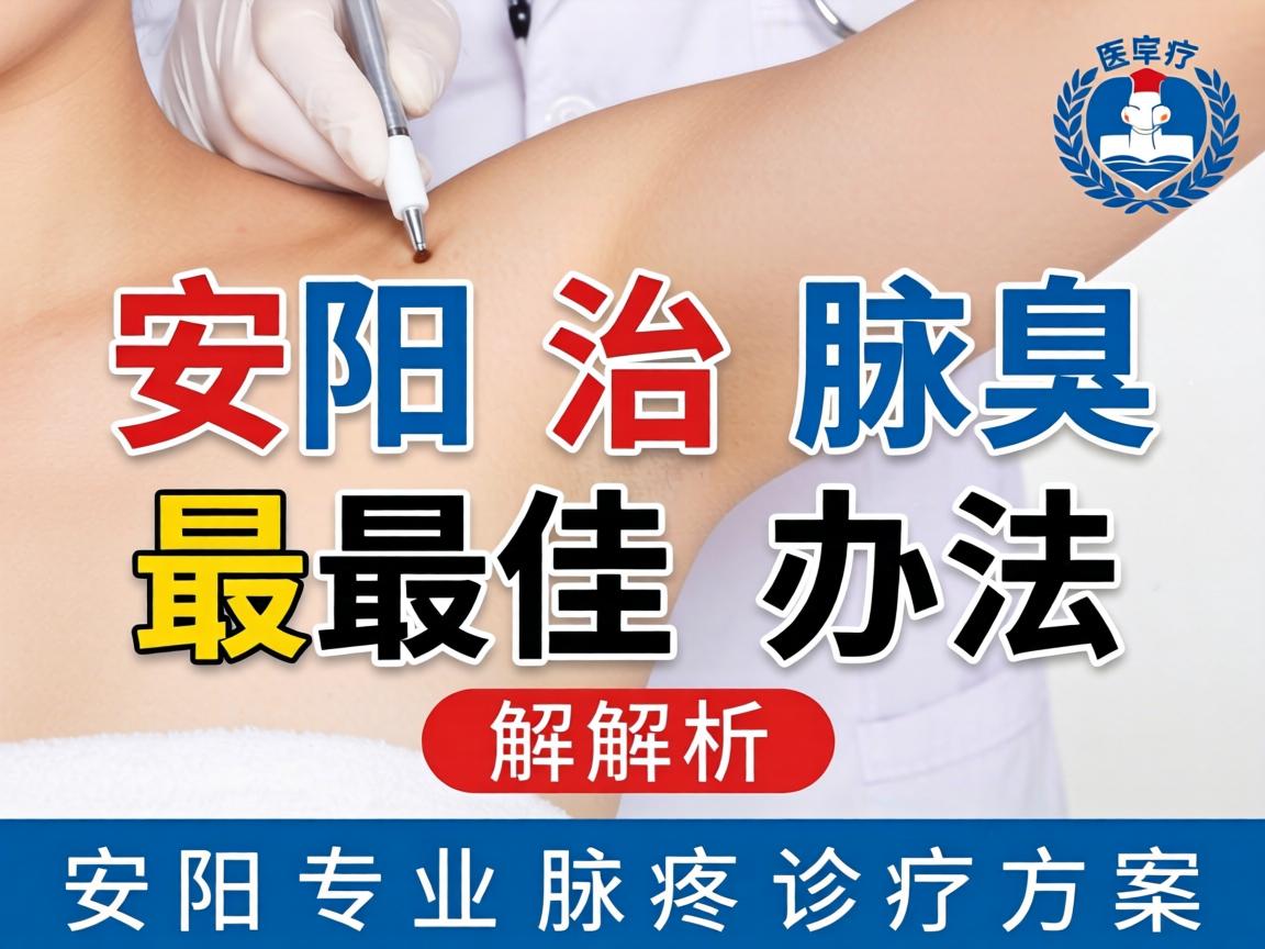 安阳治腋臭最佳办法解析，安阳专业腋臭诊疗方案