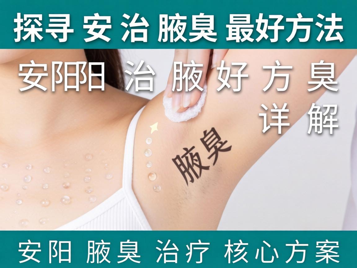 探寻安阳治腋臭最好方法 详解安阳腋臭治疗核心方案