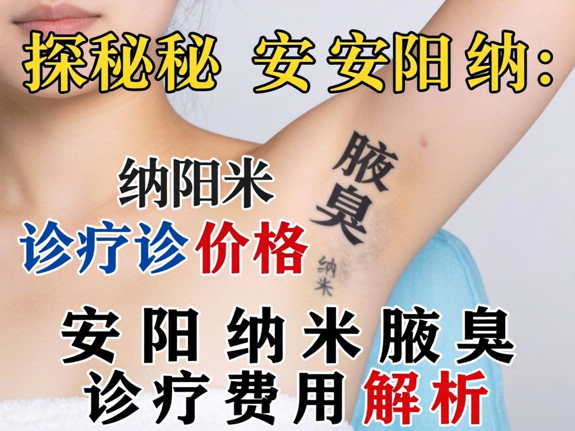 探秘安阳纳米腋臭诊疗价格 安阳纳米腋臭诊疗费用解析 探秘安阳纳米腋臭诊疗价格 安阳纳米腋臭诊疗费用解析