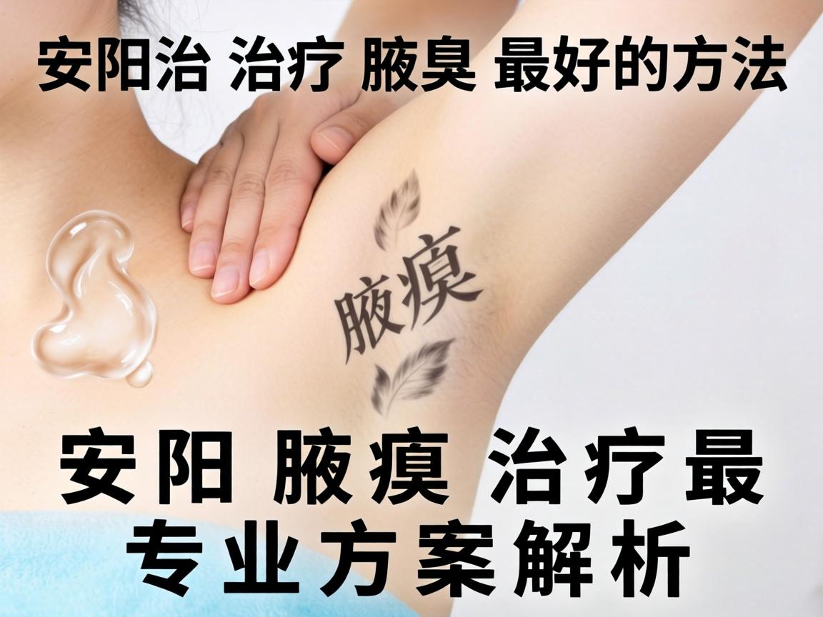 安阳治疗腋臭最好的方法,安阳腋臭治疗最专业方案解析 安阳治疗腋臭最好的方法,安阳腋臭治疗最专业方案解析