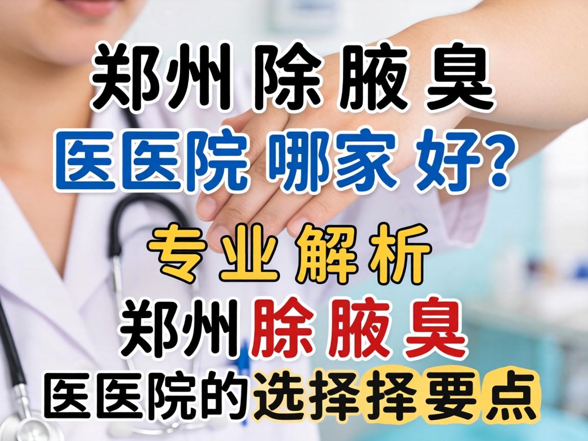 郑州除腋臭医院哪家好？专业解析郑州除腋臭医院的选择要点