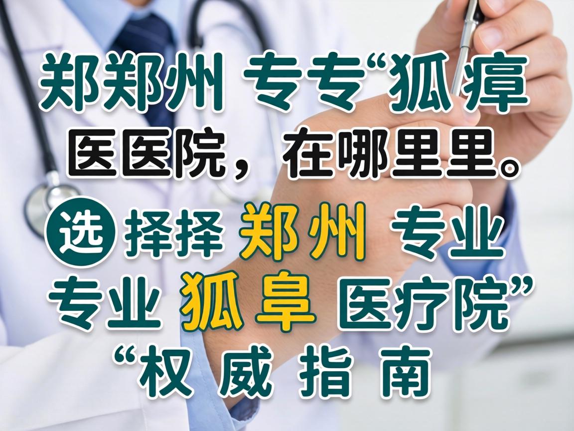 郑州专业的狐臭医院在哪里？选择郑州专业狐臭医院的权威指南