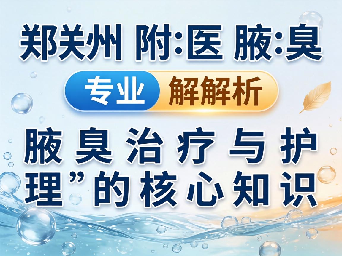 郑州附医腋臭医院专业解析，腋臭治疗与护理的核心知识