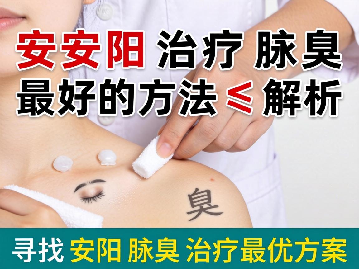 安阳治疗腋臭最好的方法解析,寻找安阳腋臭治疗最优方案 安阳治疗腋臭最好的方法解析,寻找安阳腋臭治疗最优方案