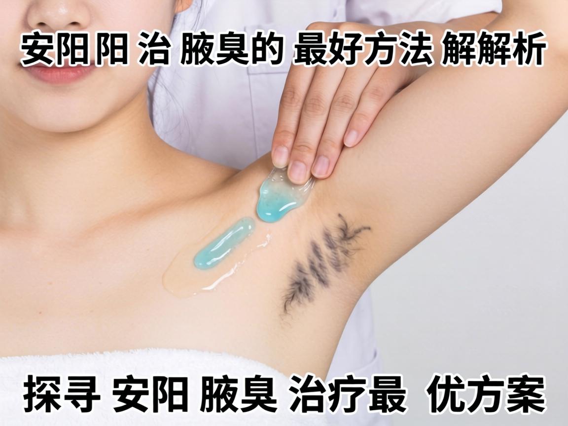 安阳治腋臭的最好方法解析，探寻安阳腋臭治疗最优方案