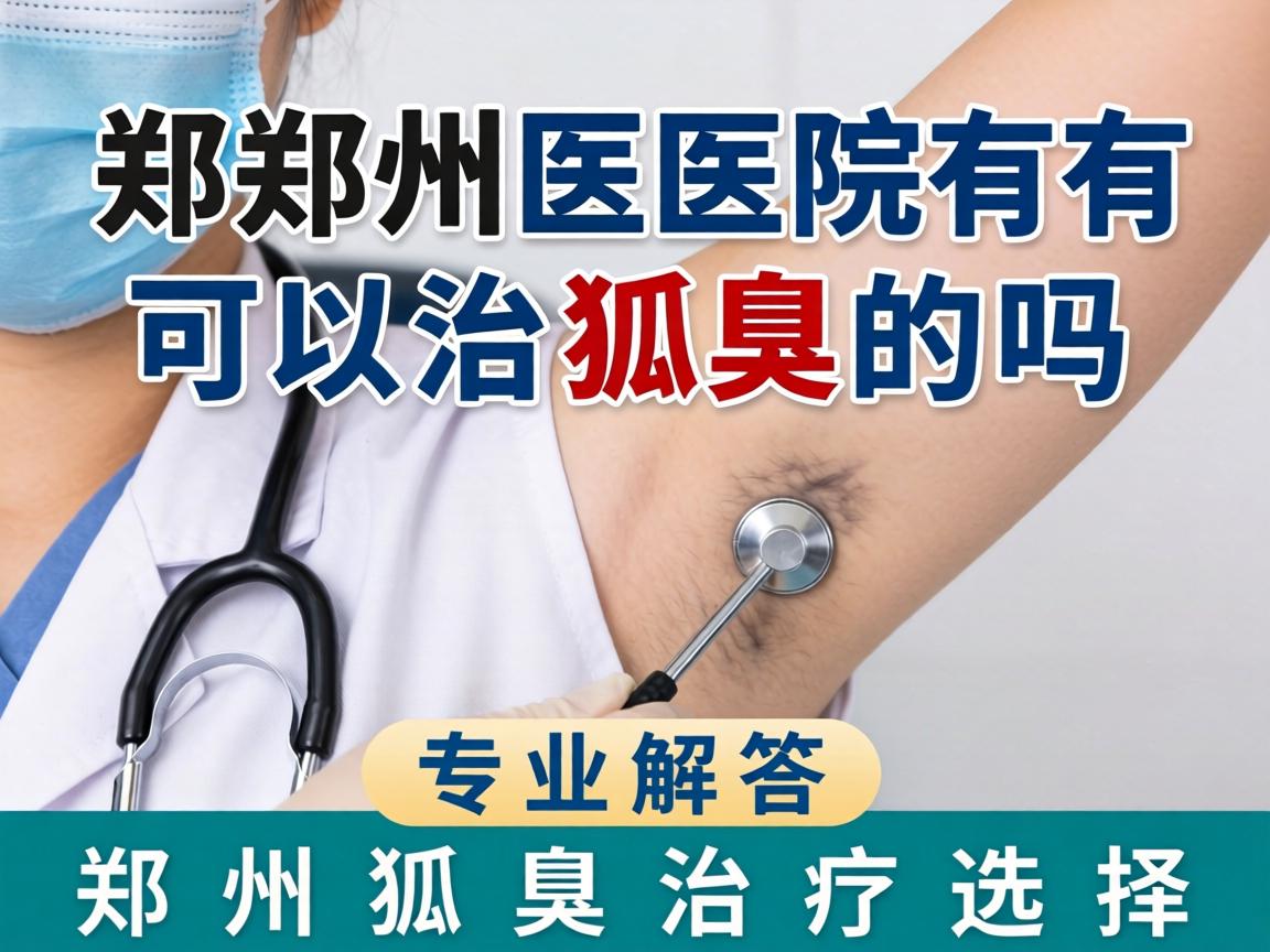 郑州医院有可以治狐臭的吗？专业解答郑州狐臭治疗选择
