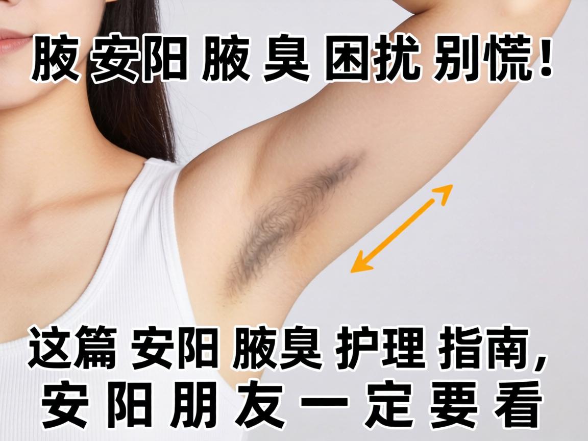安阳腋臭困扰别慌！这篇安阳腋臭护理指南，安阳朋友一定要看