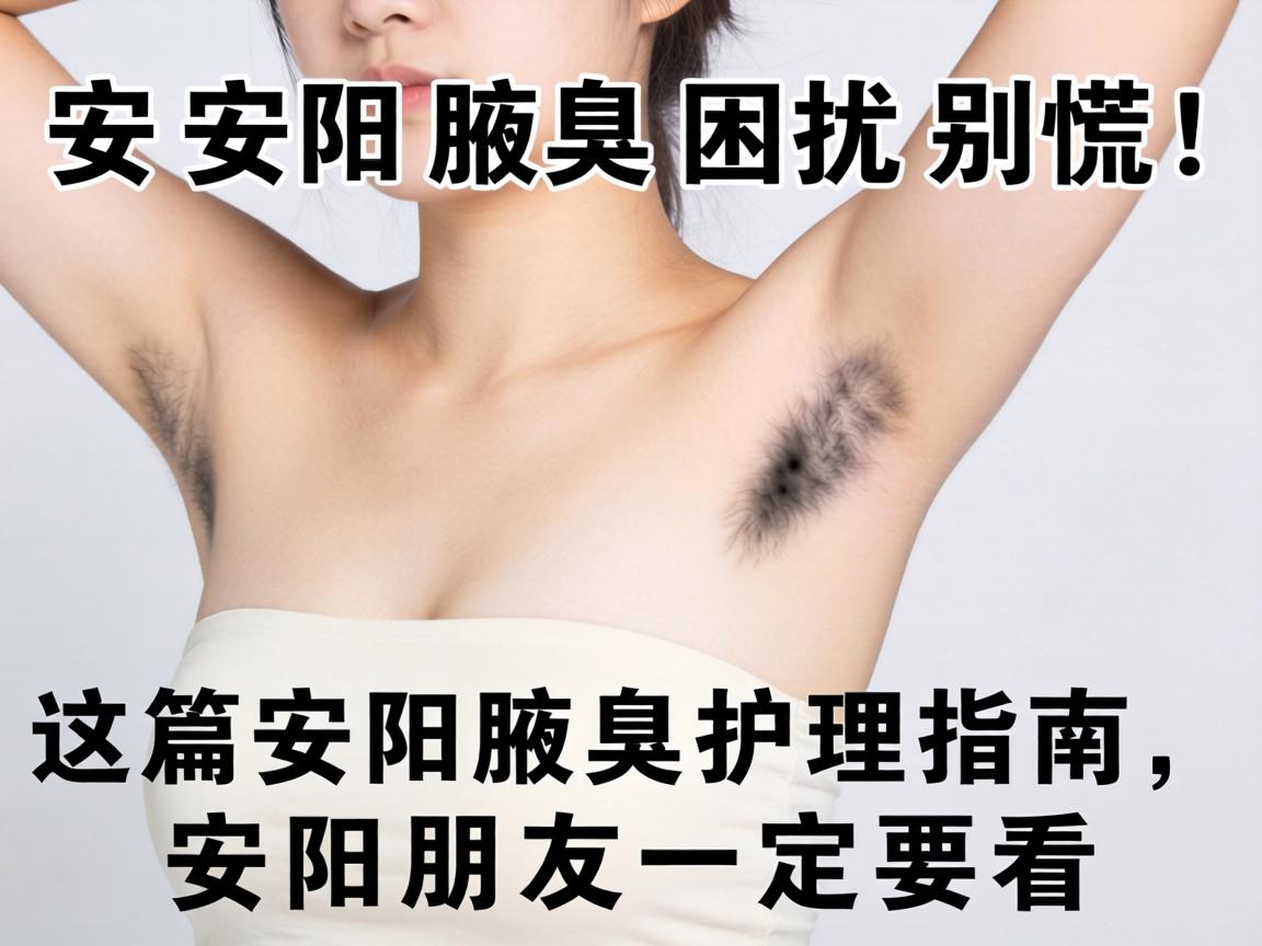 安阳腋臭困扰别慌！这篇安阳腋臭护理指南，安阳朋友一定要看