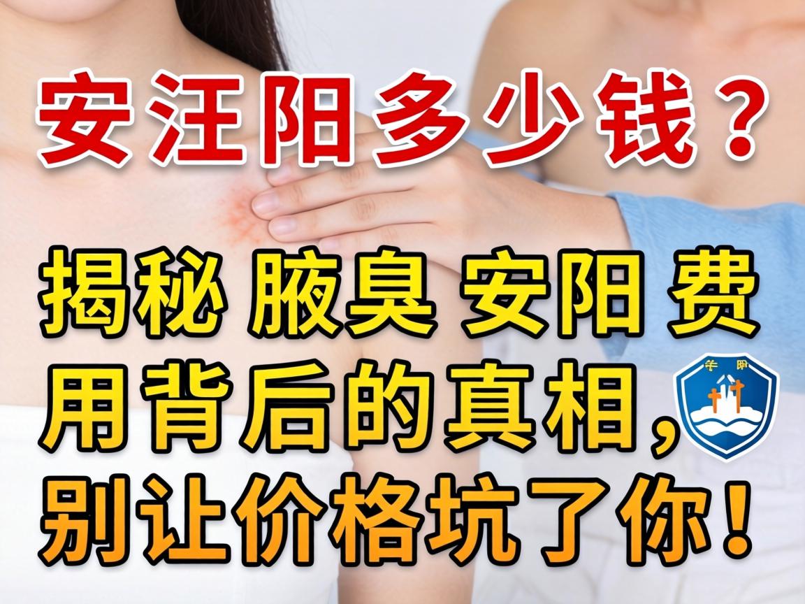 腋臭安阳多少钱?揭秘腋臭安阳费用背后的真相,别让价格坑了你! 腋臭安阳多少钱?揭秘腋臭安阳费用背后的真相,别让价格坑了你!