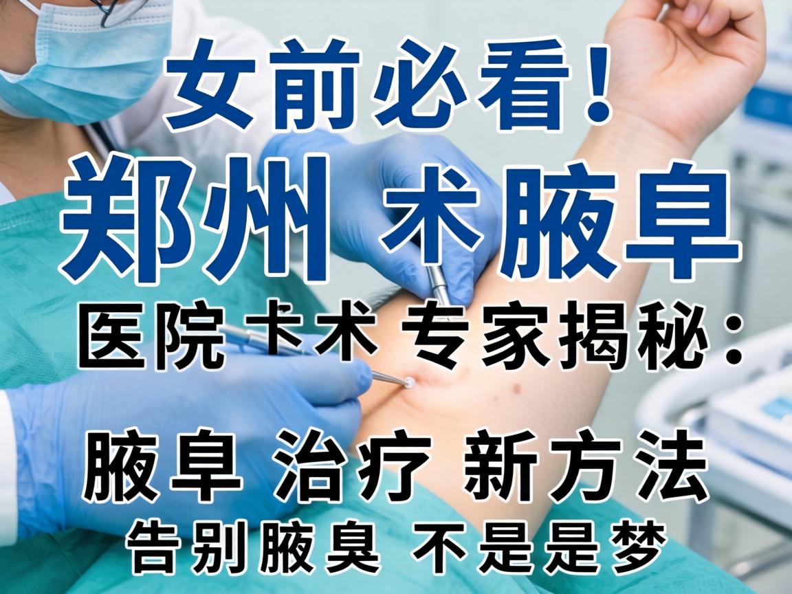 腋臭手术前必看！郑州腋臭医院专家揭秘，腋臭治疗新方法，告别腋臭不是梦